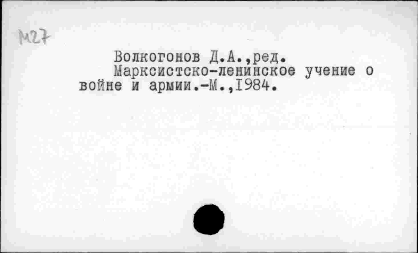 ﻿
Волкогонов Д.А.,ред.
Марксистско-ленинское учение о войне и армии.-М.,1984.